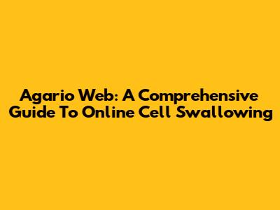Agario Web: A Comprehensive Guide To Online Cell Swallowing