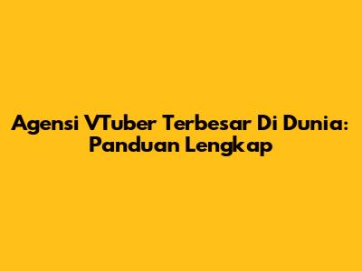 Agensi VTuber Terbesar Di Dunia: Panduan Lengkap