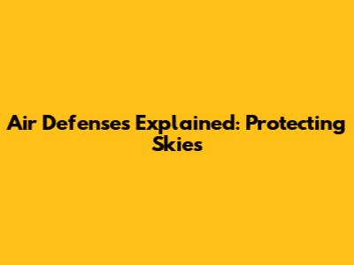 Air Defenses Explained: Protecting Skies