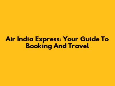 Air India Express: Your Guide To Booking And Travel