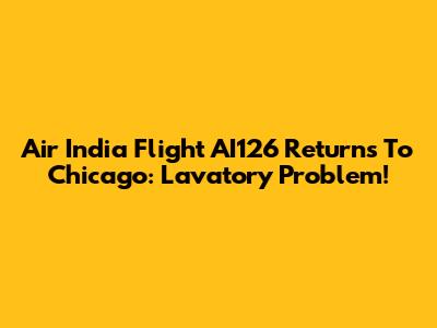 Air India Flight AI126 Returns To Chicago: Lavatory Problem!