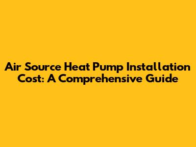 Air Source Heat Pump Installation Cost: A Comprehensive Guide