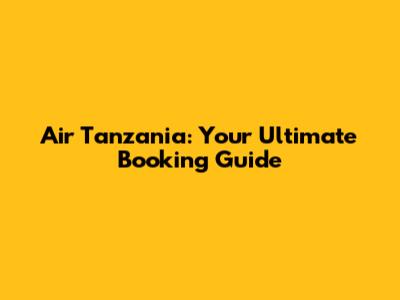 Air Tanzania: Your Ultimate Booking Guide