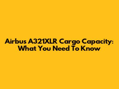 Airbus A321XLR Cargo Capacity: What You Need To Know