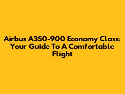 Airbus A350-900 Economy Class: Your Guide To A Comfortable Flight