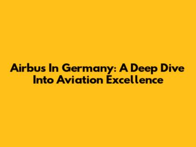 Airbus In Germany: A Deep Dive Into Aviation Excellence