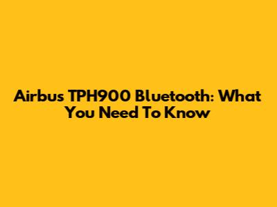Airbus TPH900 Bluetooth: What You Need To Know