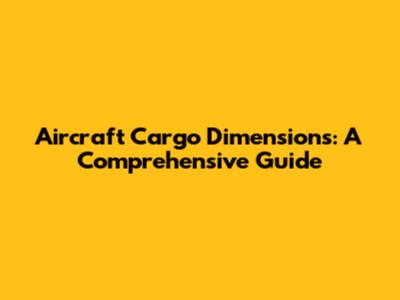 Aircraft Cargo Dimensions: A Comprehensive Guide
