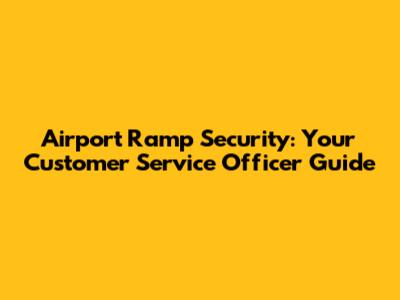 Airport Ramp Security: Your Customer Service Officer Guide