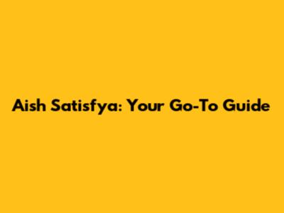 Aish Satisfya: Your Go-To Guide