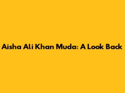 Aisha Ali Khan Muda: A Look Back