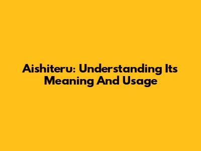 Aishiteru: Understanding Its Meaning And Usage