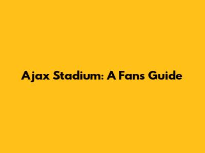 Ajax Stadium: A Fan's Guide