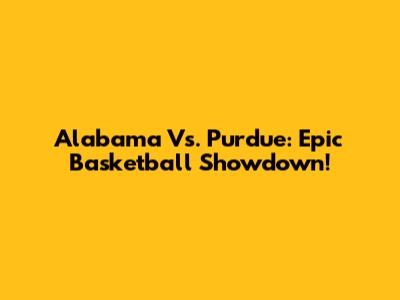 Alabama Vs. Purdue: Epic Basketball Showdown!