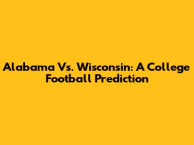 Alabama Vs. Wisconsin: A College Football Prediction