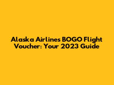 Alaska Airlines BOGO Flight Voucher: Your 2023 Guide