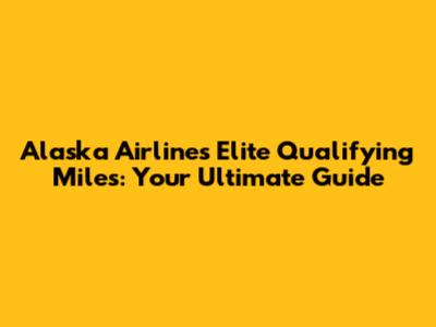 Alaska Airlines Elite Qualifying Miles: Your Ultimate Guide