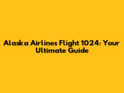Alaska Airlines Flight 1024: Your Ultimate Guide