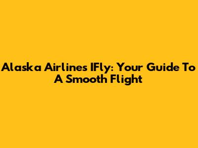 Alaska Airlines IFly: Your Guide To A Smooth Flight