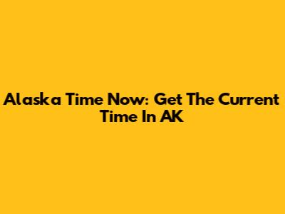 Alaska Time Now: Get The Current Time In AK