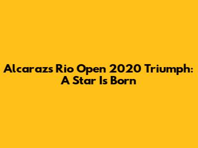 Alcaraz's Rio Open 2020 Triumph: A Star Is Born