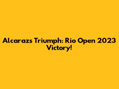 Alcaraz's Triumph: Rio Open 2023 Victory!