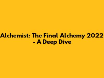 Alchemist: The Final Alchemy 2022 - A Deep Dive