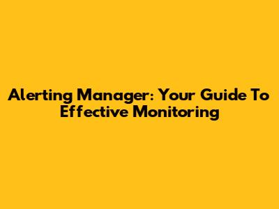 Alerting Manager: Your Guide To Effective Monitoring
