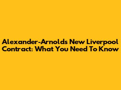 Alexander-Arnold's New Liverpool Contract: What You Need To Know