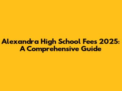 Alexandra High School Fees 2025: A Comprehensive Guide