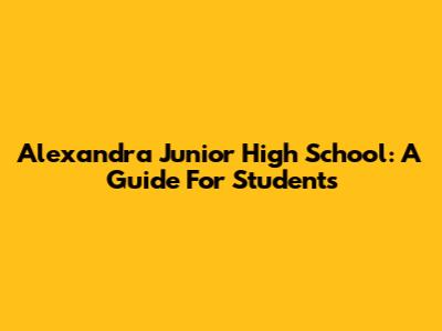 Alexandra Junior High School: A Guide For Students