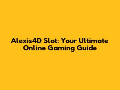 Alexis4D Slot: Your Ultimate Online Gaming Guide
