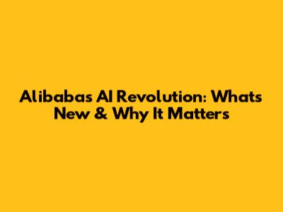Alibaba's AI Revolution: What's New & Why It Matters