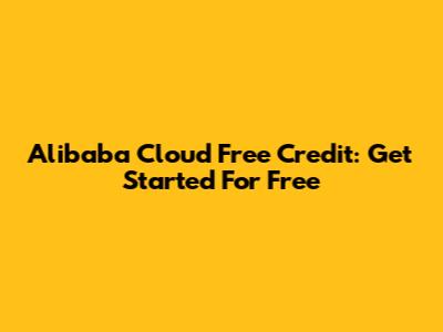 Alibaba Cloud Free Credit: Get Started For Free