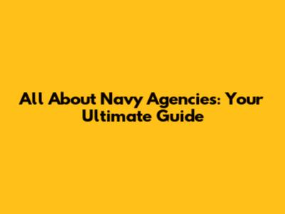 All About Navy Agencies: Your Ultimate Guide