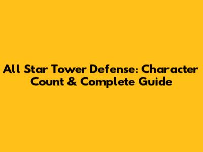 All Star Tower Defense: Character Count & Complete Guide