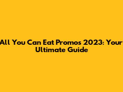 All You Can Eat Promos 2023: Your Ultimate Guide