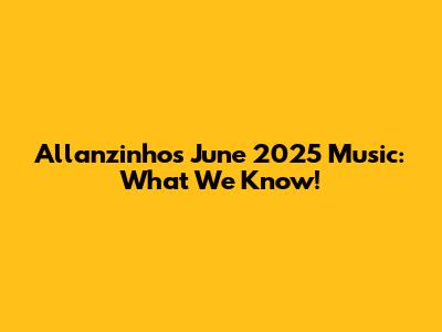 Allanzinho's June 2025 Music: What We Know!