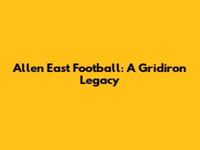 Allen East Football: A Gridiron Legacy