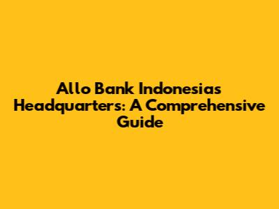 Allo Bank Indonesia's Headquarters: A Comprehensive Guide