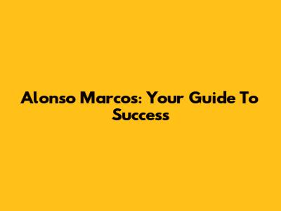 Alonso Marcos: Your Guide To Success