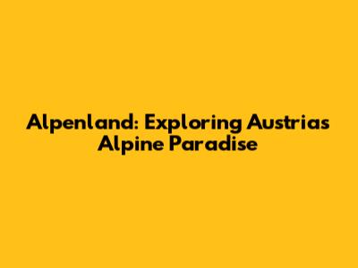 Alpenland: Exploring Austria's Alpine Paradise