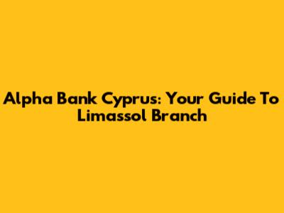 Alpha Bank Cyprus: Your Guide To Limassol Branch