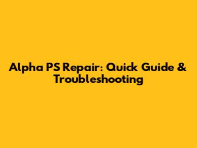 Alpha PS Repair: Quick Guide & Troubleshooting