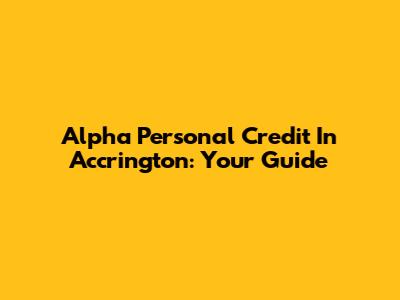 Alpha Personal Credit In Accrington: Your Guide