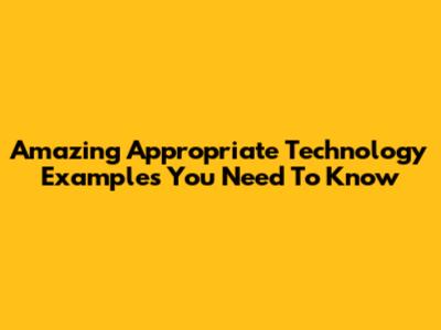 Amazing Appropriate Technology Examples You Need To Know
