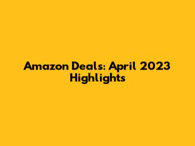 Amazon Deals: April 2023 Highlights