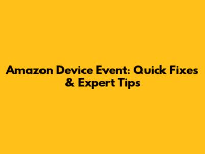 Amazon Device Event: Quick Fixes & Expert Tips