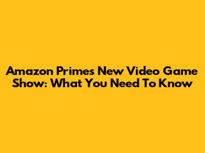 Amazon Prime's New Video Game Show: What You Need To Know