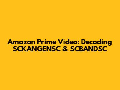 Amazon Prime Video: Decoding SCKANGENSC & SCBANDSC
